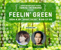 J-WAVE GOLDEN WEEK SPECIAL TOKYO TATEMONO presents FEELIN’ GREEN