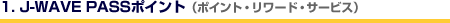 1.J-WAVE PASSポイント(ポイント・リワード・サービス)