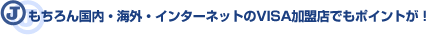 もちろん国内・海外・インターネットのVISA加盟店でもポイントが!
