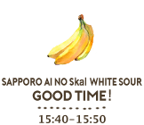 SAPPORO AI NO Skal WHITE SOUR GOOD TIME！15:40-15:50
