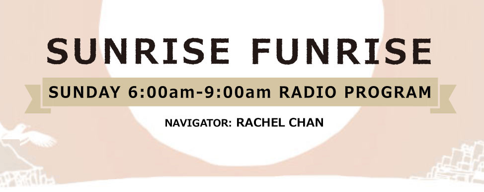 SUNRISE FUNRISE SUNDAY 6:00am-9:00am RADIO PROGRAM NAVIGATOR レイチェル・チャン