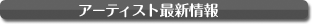 アーティスト最新情報