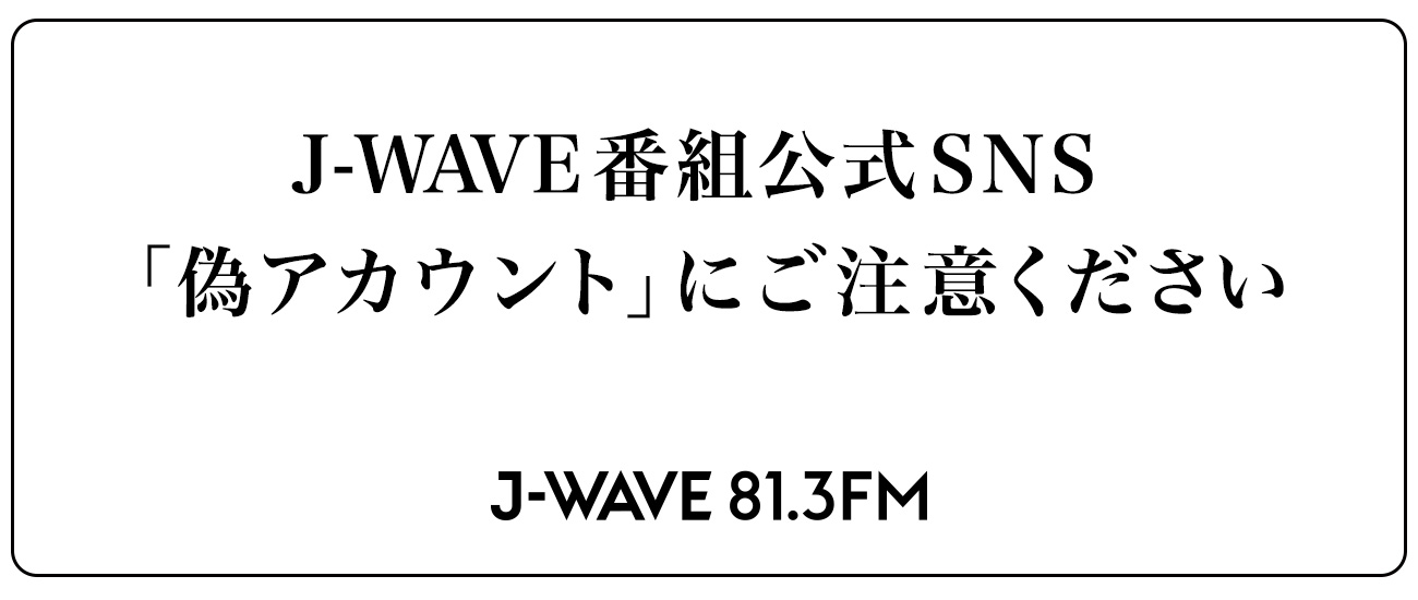 J-WAVE番組公式SNSの「偽アカウント」にご注意ください