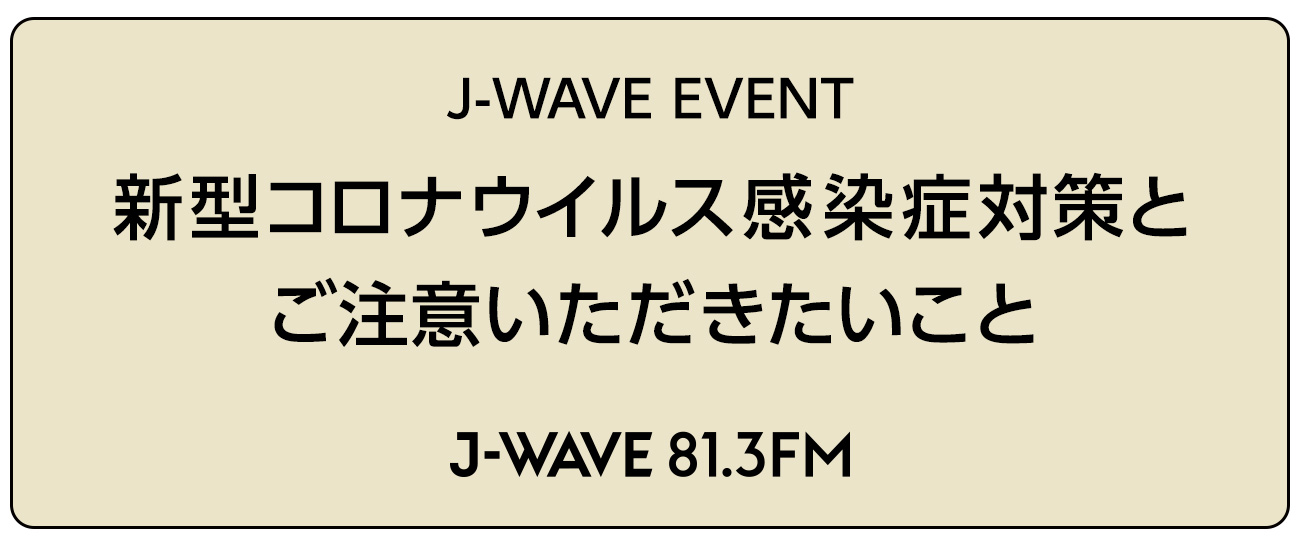 J-WAVE EVENT：新型コロナウイルス感染症対策とご注意いただきたいこと