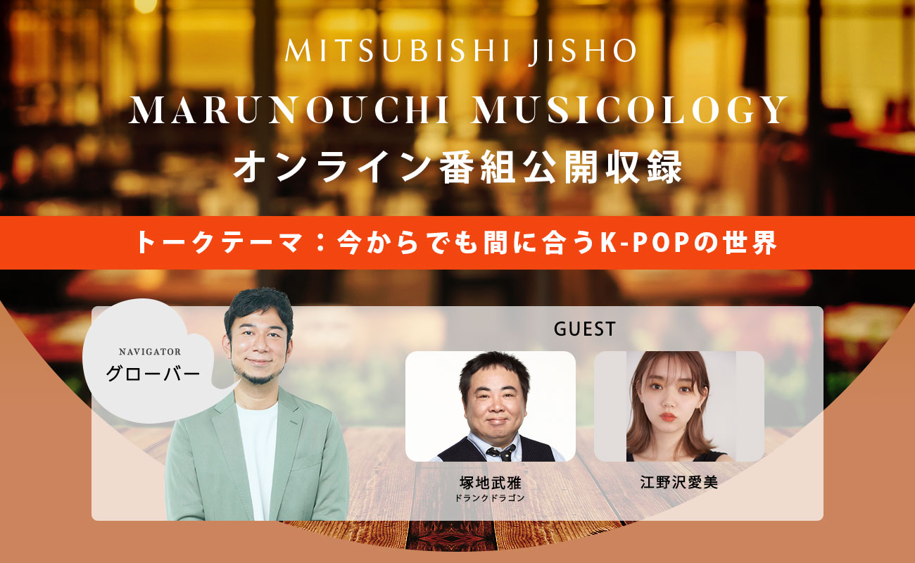 MITSUBISHI JISHO MARUNOUCHI MUSICOLOGYオンライン公開収録イベントを開催!テーマは「今からでも間に合うK-POPの世界」