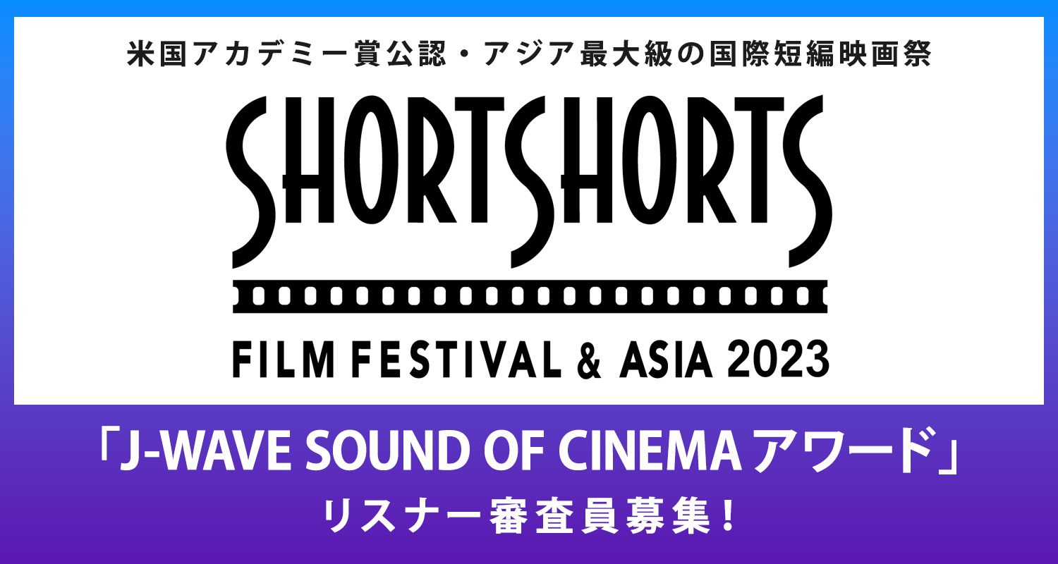国際短編映画祭『ショートショート フィルムフェスティバル ＆ アジア2023』の「J-WAVE SOUND OF CINEMAアワード」 リスナー審査員募集！