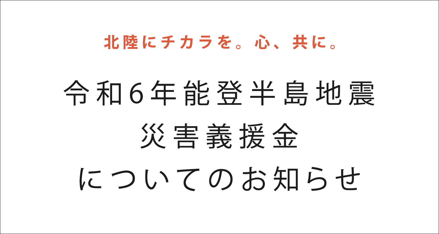 北陸にチカラを。心、共に。「令和6年能登半島地震　災害義援金」についてのお知らせ