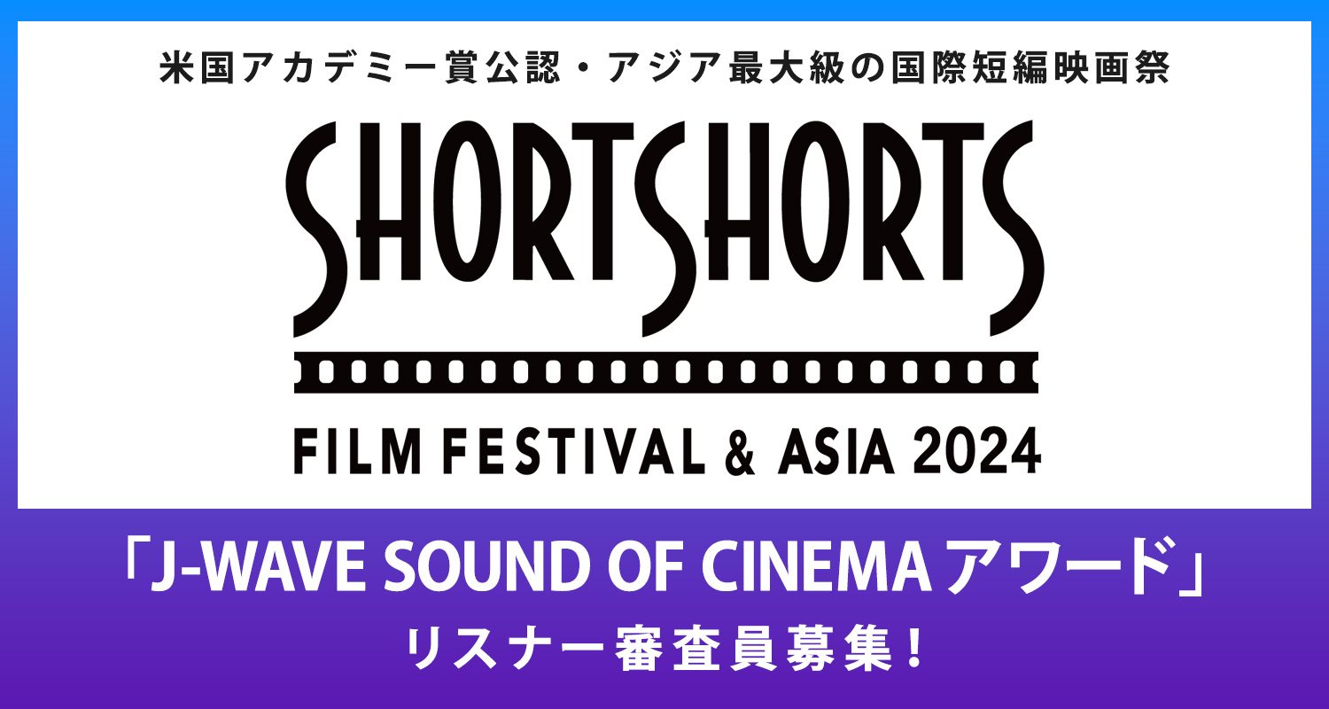 国際短編映画祭『ショートショート フィルムフェスティバル ＆ アジア2024』の「J-WAVE SOUND OF CINEMAアワード」 リスナー審査員募集！