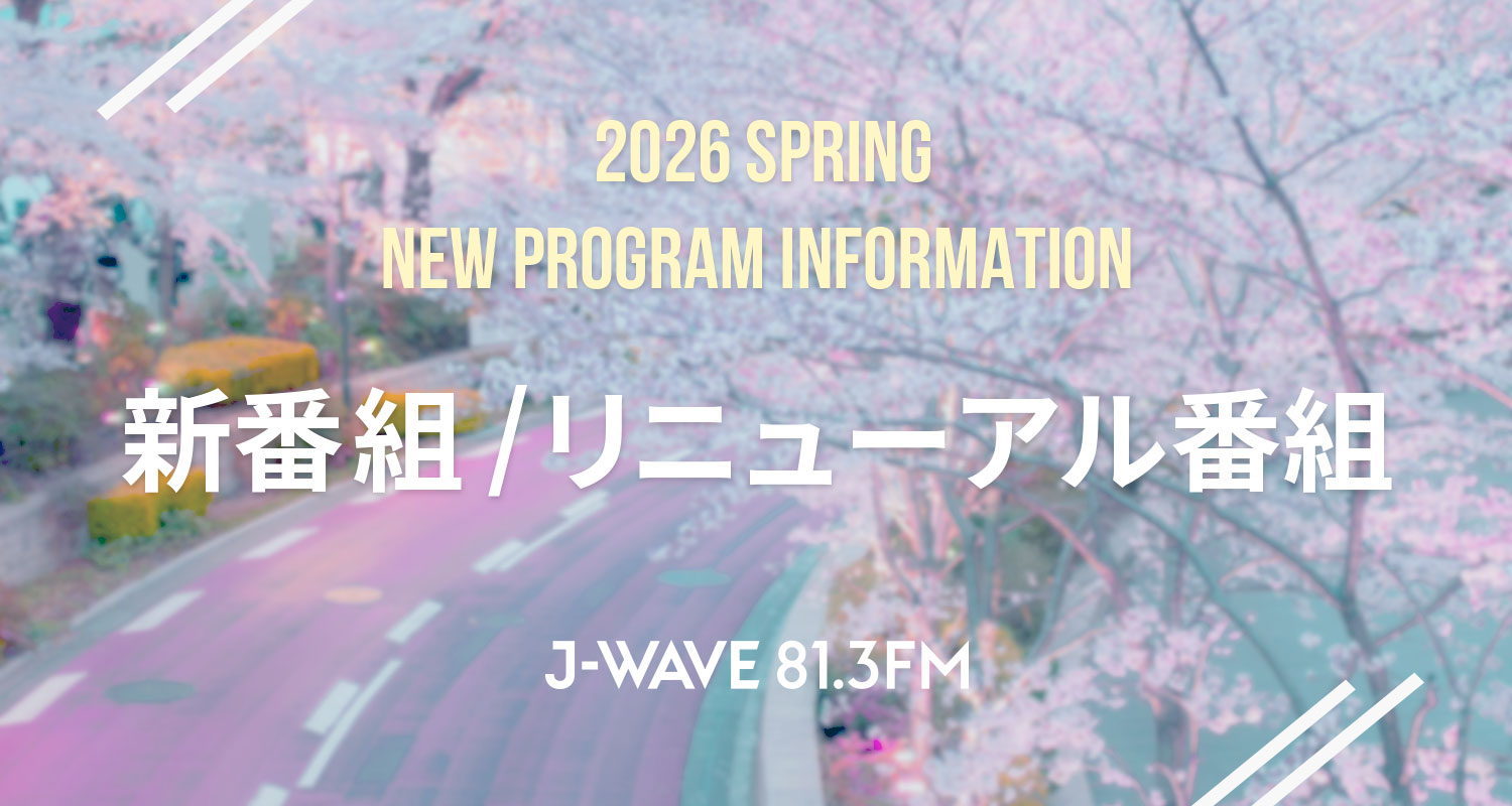 4月からJ-WAVEで新たに始まる新番組とリニューアルした番組をご紹介！