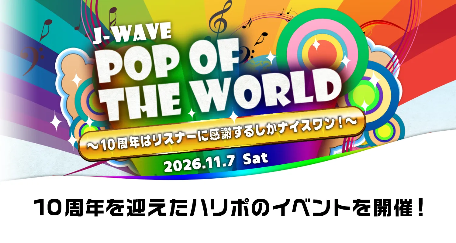 番組の放送開始10周年を記念したイベント　J-WAVE『POP OF THE WORLD』〜10周年はリスナーに感謝するしかナイスワン！～を開催