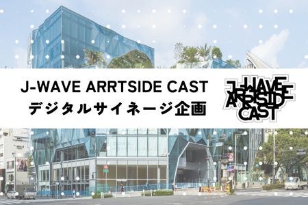 「J-WAVE ARRTSIDE CAST」デジタルサイネージ企画