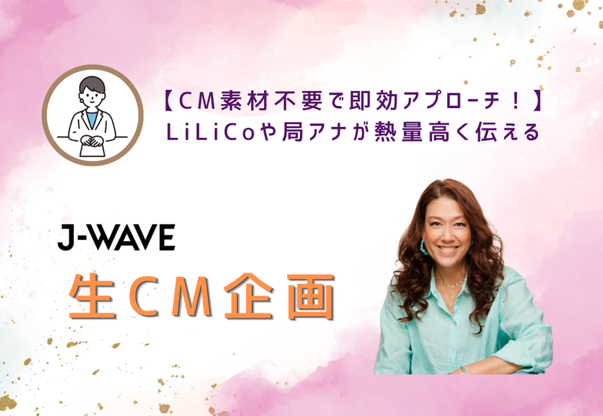 【CM素材不要で即効アプローチ！】LiLiCoや局アナが熱量高く伝える「J-WAVE 生CM企画」