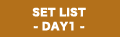 SET LIST -DAY 1-