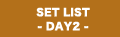 SET LIST -DAY 2-