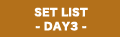 SET LIST -DAY 3-