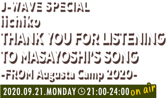 J-WAVE SPECIAL iichiko THANK YOU FOR LISTENING TO MASAYOSHI’S SONG - FROM Augusta Camp 2020 - 2020.09.21.MONDAY 21:00-24:00 on air
