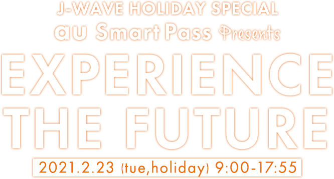 J-WAVE HOLIDAY SPECIAL au Smart Pass Presents EXPERIENCE THE FUTURE 2021.2.23 (tue,holiday) 9:00-17:55