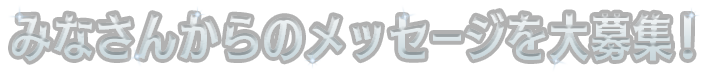みなさんからのメッセージを大募集！