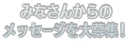 みなさんからのメッセージを大募集！