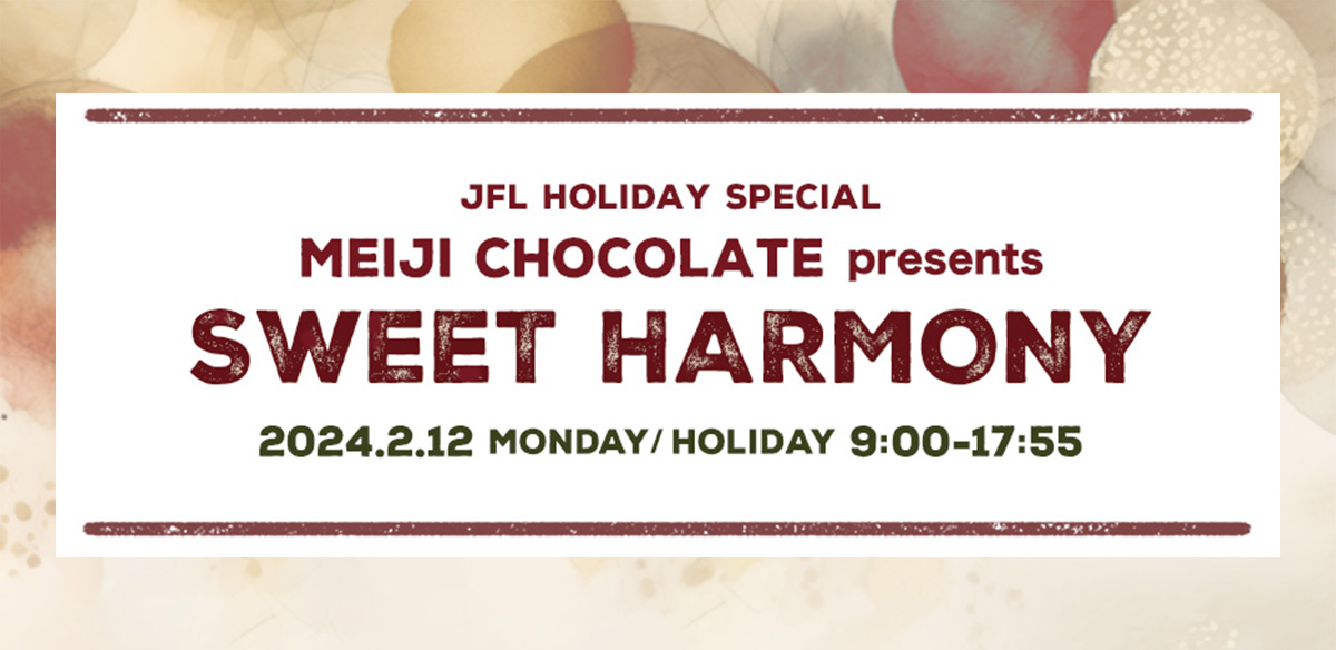JFL HOLIDAY SPECIAL MEIJI CHOCOLATE presents SWEET HARMONY