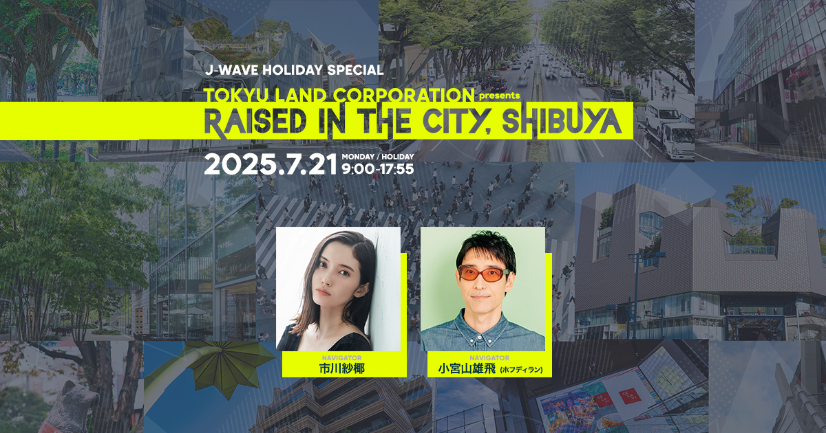 J-WAVE HOLIDAY SPECIAL TOKYU LAND CORPORATION presents RAISED IN