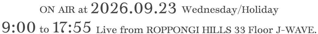 ON AIR at 2026.09.23 Wednesday/Holiday 9:00 to 17:55 Live from ROPPONGI HILLS 33 Floor J-WAVE.