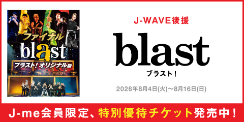 J-WAVE後援「blast ブラスト！」J-me会員限定、特別優待チケットを販売中！