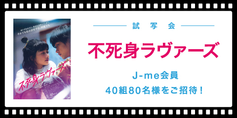 映画『不死身ラヴァーズ』試写会にJ-me会員40組80名様をご招待！