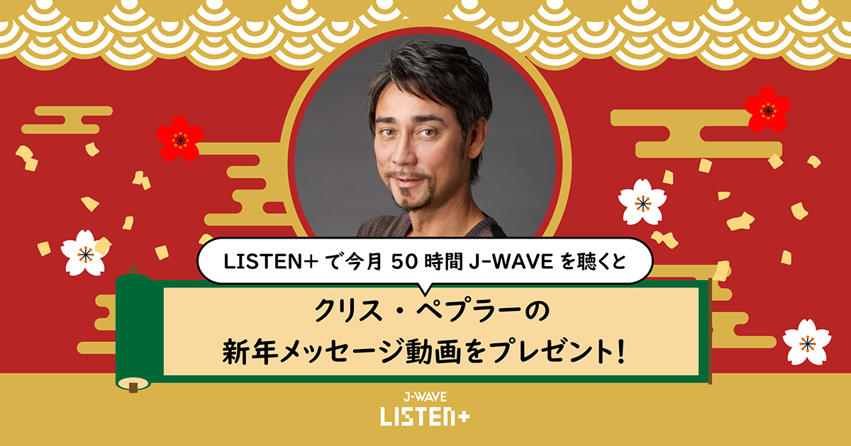 LISTEN+で今月50時間J-WAVEを聴くとクリス・ペプラーの新年メッセージ動画をプレゼント!