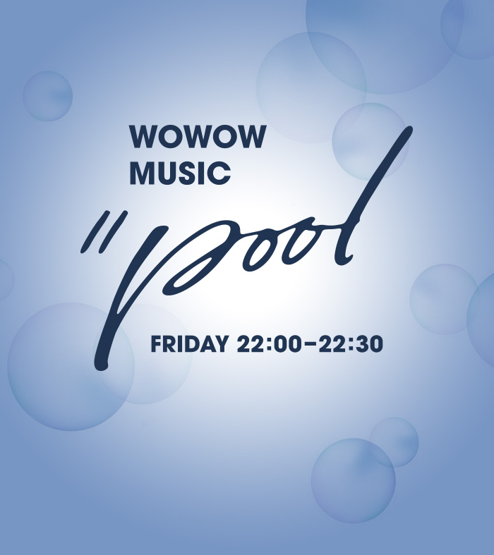 WOWOW MUSIC // POOL FRIDAY 22:00-22:30