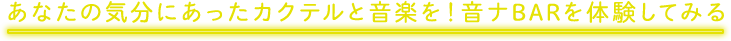 あなたの気分にあったカクテルと音楽を！音ナBARを体験してみる
