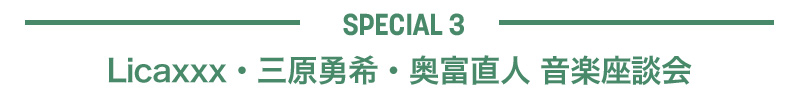 【SPECIAL 3】Licaxxx・三原勇希・奥富直人 音楽座談会
