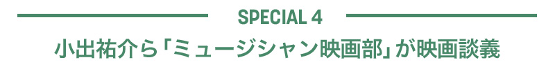 【SPECIAL 4】小出祐介ら「ミュージシャン映画部」が映画談義