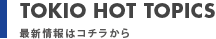 TOKIO HOT TOPICS
