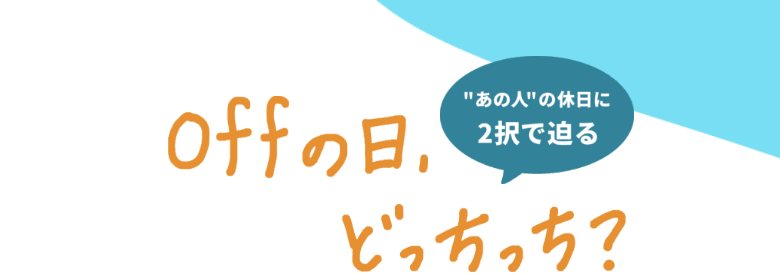 あの人の休日に2択で迫る offの日、どっちっち