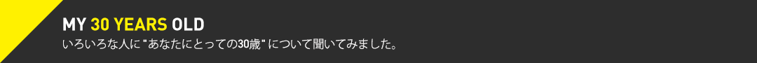 MY 30 YEARS OLD　いろいろな人に