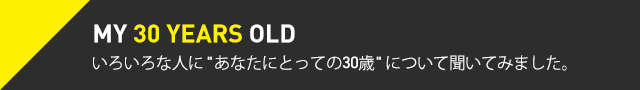 MY 30 YEARS OLD　いろいろな人に