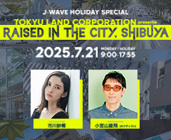 J-WAVE HOLIDAY SPECIAL TOKYU LAND CORPORATION presents RAISED IN THE CITY, SHIBUYA