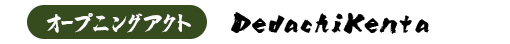 オープニングアクト : DedachiKenta
