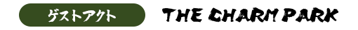 ゲストアクト : THE CHARM PARK