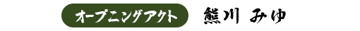 オープニングアクト : 熊川 みゆ