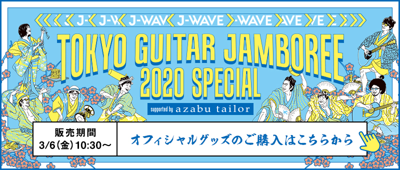 J-WAVE TOKYO GUITAR JAMBOREE 2020 SPECIAL Supported by azabu tailor | オフィシャルグッズのご購入はこちらから | 販売期間 3/6（金） 10:30～