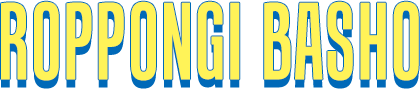 ROPPONGI BASHO