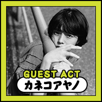 GUEST ACT : カネコアヤノ