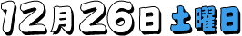 12月26日(土曜日)