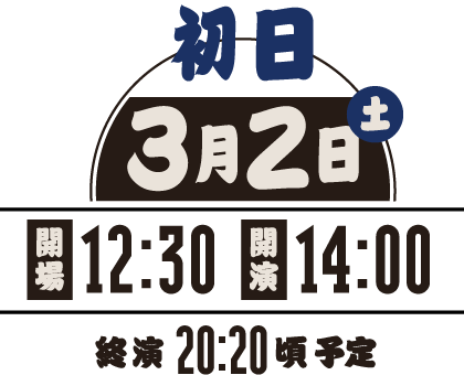 【初日】3月2日（土） | 開場 12:30、開演 14:00、終演 20:00頃（予定）