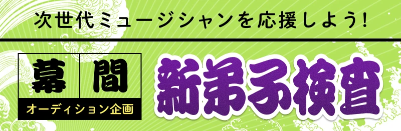 幕間オーディション企画「新弟子検査」 | 次世代ミュージシャンを応援しよう！