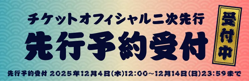チケット最速オフィシャル先行 | 受付期間 2025年12月4日(木)10:00～12月14日(日)23:59まで