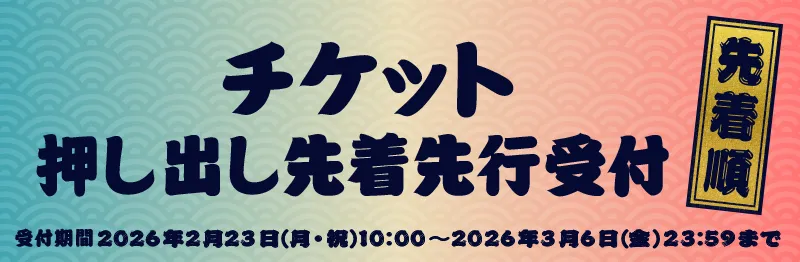 押し出し先行受付 | 受付期間 2026年2月23日(月・祝)10:00～3月6日(金)23:59まで