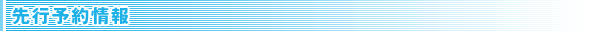 先行予約情報